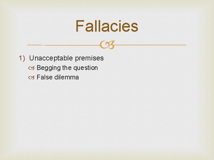 Fallacies 1) Unacceptable premises Begging the question False dilemma 