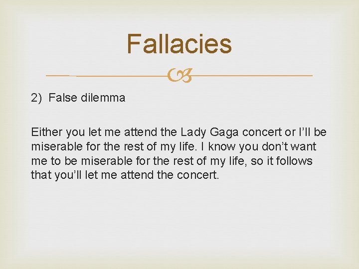 Fallacies 2) False dilemma Either you let me attend the Lady Gaga concert or