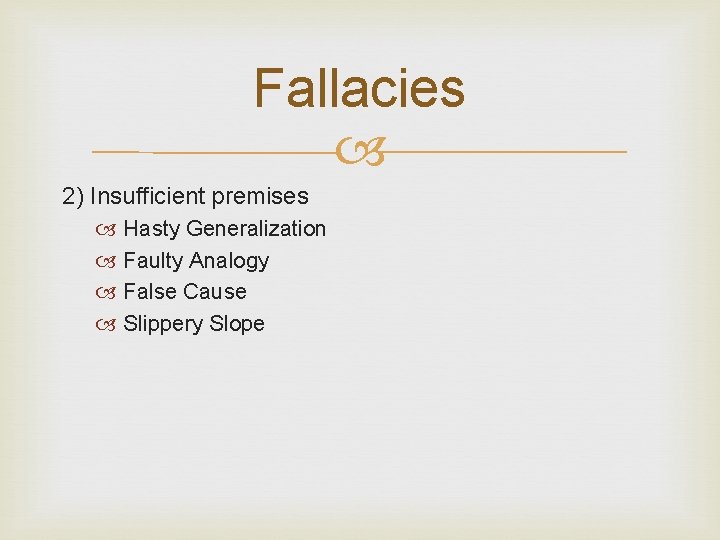 Fallacies 2) Insufficient premises Hasty Generalization Faulty Analogy False Cause Slippery Slope 