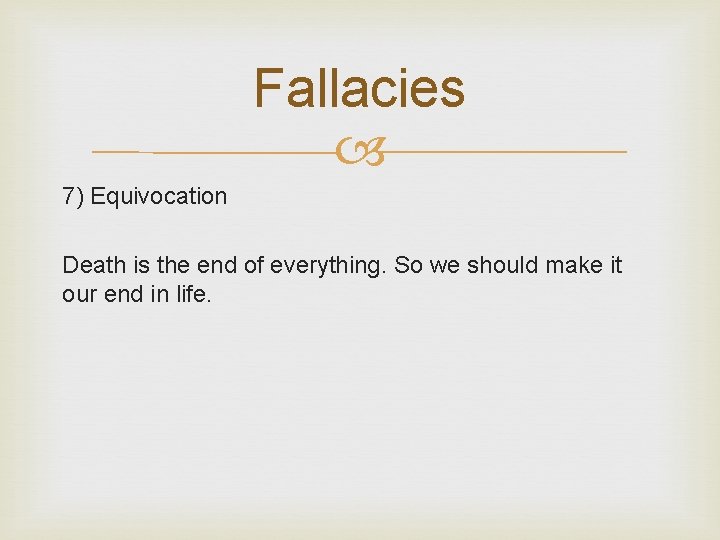 Fallacies 7) Equivocation Death is the end of everything. So we should make it