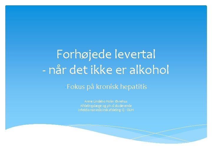 Forhøjede levertal - når det ikke er alkohol -Fokus på kronisk hepatitis Anne Lindebo Forhøjede levertal - når det ikke er alkohol -Fokus på kronisk hepatitis Anne Lindebo