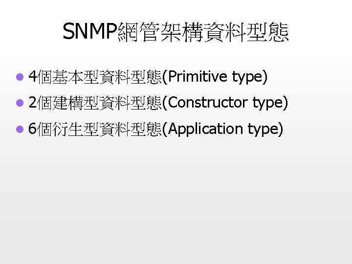 SNMP網管架構資料型態 l 4個基本型資料型態(Primitive type) l 2個建構型資料型態(Constructor type) l 6個衍生型資料型態(Application type) 