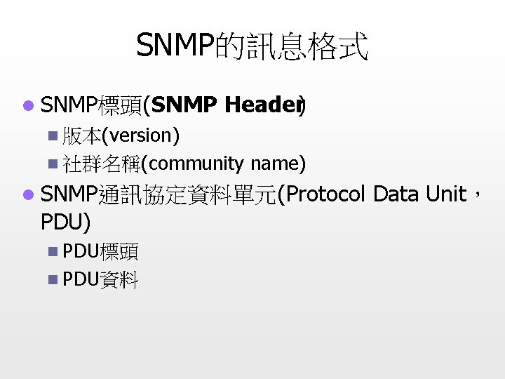 SNMP的訊息格式 l SNMP標頭(SNMP Header ) n 版本(version) n 社群名稱(community name) l SNMP通訊協定資料單元(Protocol Data Unit，