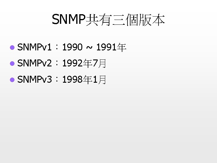 SNMP共有三個版本 l SNMPv 1： 1990 ~ 1991年 l SNMPv 2： 1992年 7月 l SNMPv