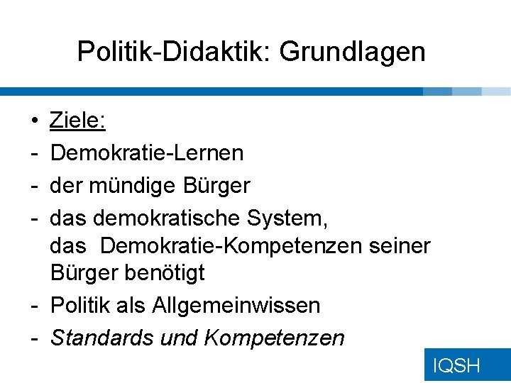 Politik-Didaktik: Grundlagen • - Ziele: Demokratie-Lernen der mündige Bürger das demokratische System, das Demokratie-Kompetenzen