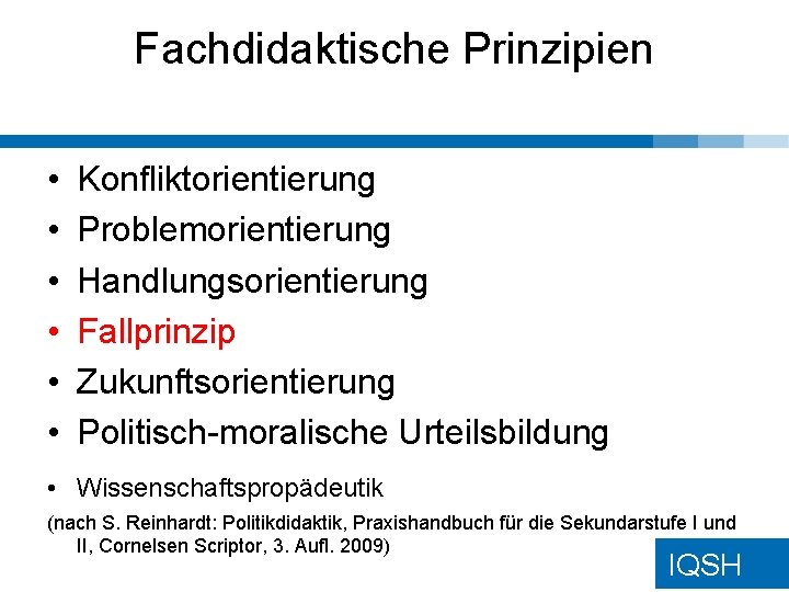 Fachdidaktische Prinzipien • • • Konfliktorientierung Problemorientierung Handlungsorientierung Fallprinzip Zukunftsorientierung Politisch-moralische Urteilsbildung • Wissenschaftspropädeutik