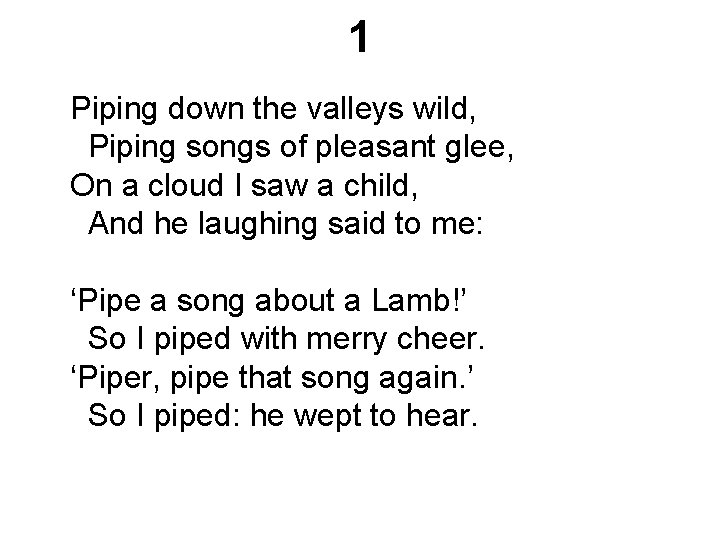 1 Piping down the valleys wild, Piping songs of pleasant glee, On a cloud