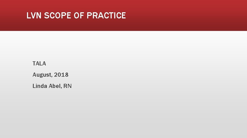 LVN SCOPE OF PRACTICE TALA August, 2018 Linda Abel, RN 