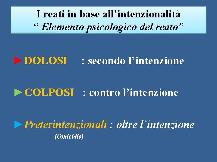 I reati in base all’intenzionalità “ Elemento psicologico del reato” ►DOLOSI : secondo l’intenzione