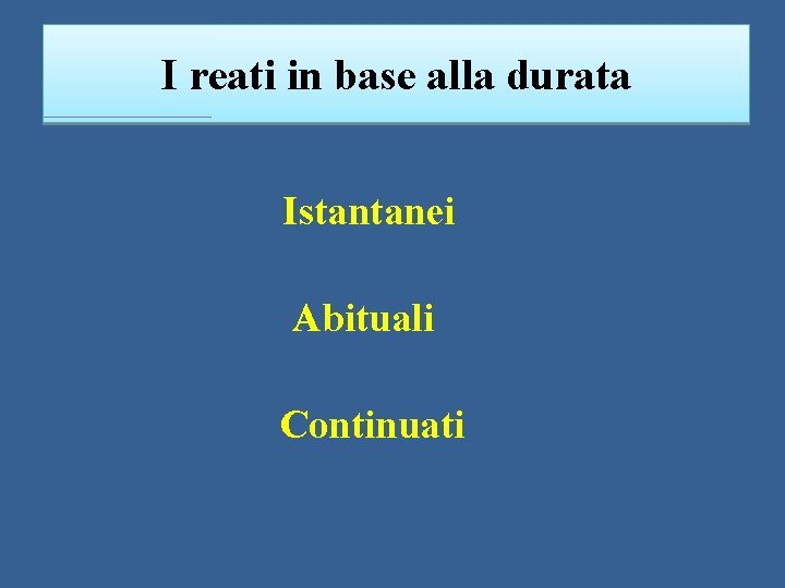 I reati in base alla durata Istantanei Abituali Continuati 