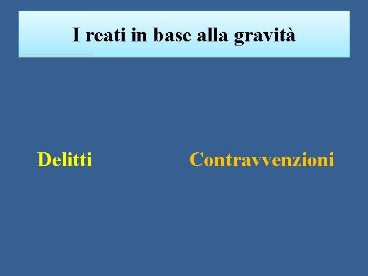 I reati in base alla gravità Delitti Contravvenzioni 