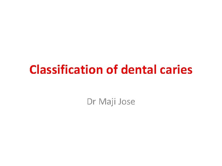 Classification of dental caries Dr Maji Jose 