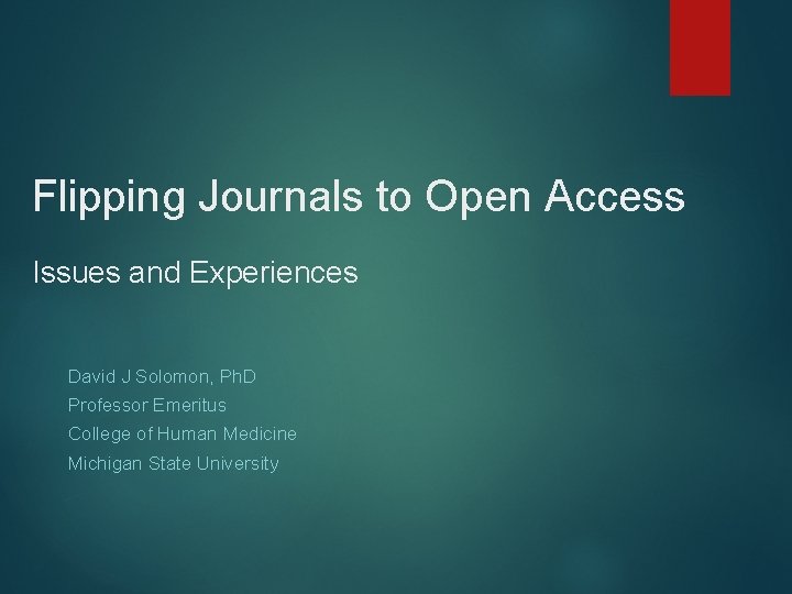 Flipping Journals to Open Access Issues and Experiences David J Solomon, Ph. D Professor