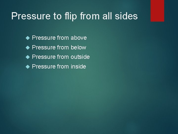 Pressure to flip from all sides Pressure from above Pressure from below Pressure from