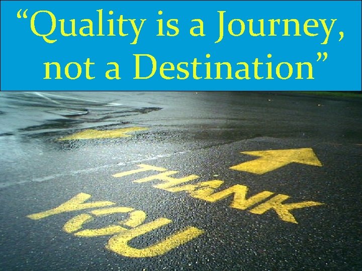 “Quality is a Journey, not a Destination” 