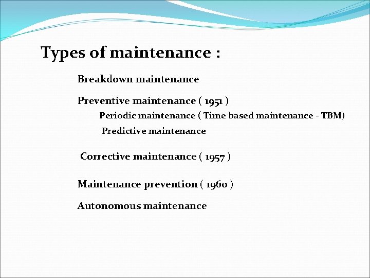 Types of maintenance : Breakdown maintenance Preventive maintenance ( 1951 ) Periodic maintenance (