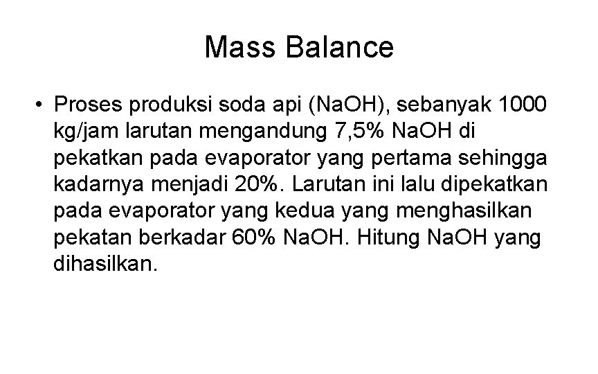 Mass Balance • Proses produksi soda api (Na. OH), sebanyak 1000 kg/jam larutan mengandung