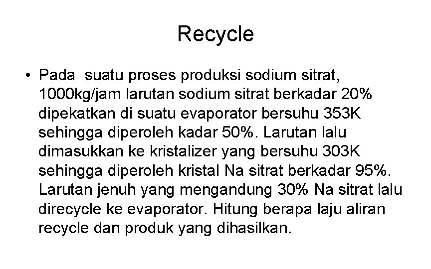 Recycle • Pada suatu proses produksi sodium sitrat, 1000 kg/jam larutan sodium sitrat berkadar