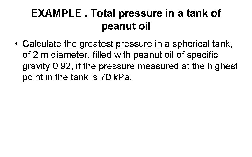 EXAMPLE. Total pressure in a tank of peanut oil • Calculate the greatest pressure