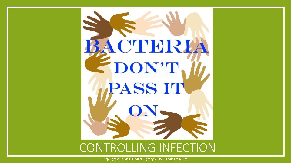 CONTROLLING INFECTION Copyright © Texas Education Agency, 2015. All rights reserved. 