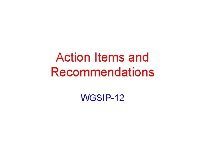Action Items and Recommendations WGSIP-12 
