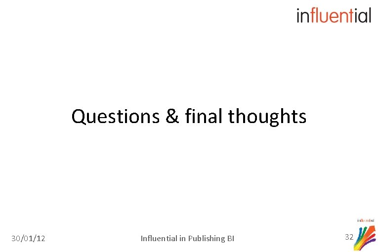 Questions & final thoughts 30/01/12 Influential in Publishing BI 32 