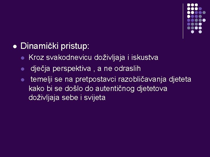 l Dinamički pristup: l l l Kroz svakodnevicu doživljaja i iskustva dječja perspektiva ,