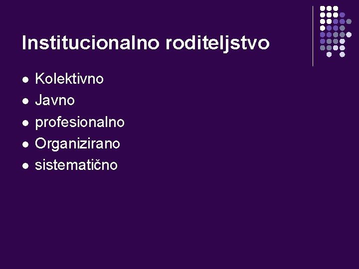 Institucionalno roditeljstvo l l l Kolektivno Javno profesionalno Organizirano sistematično 