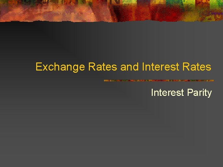 Exchange Rates and Interest Rates Interest Parity 