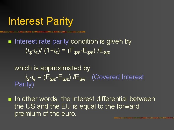 Interest Parity n Interest rate parity condition is given by (i$-i€)/ (1+i€) = (F$/€-E$/€)