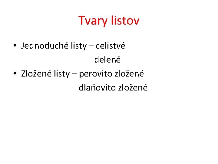Tvary listov • Jednoduché listy – celistvé delené • Zložené listy – perovito zložené