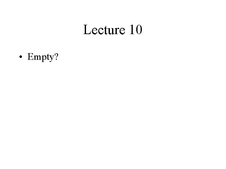 Lecture 10 • Empty? 