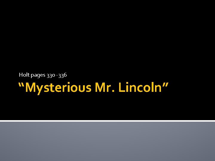 Holt pages 330 -336 “Mysterious Mr. Lincoln” 