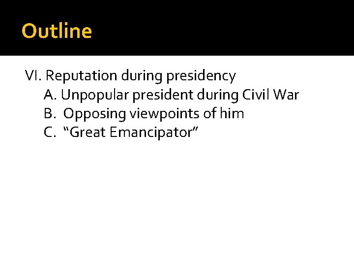 Outline VI. Reputation during presidency A. Unpopular president during Civil War B. Opposing viewpoints