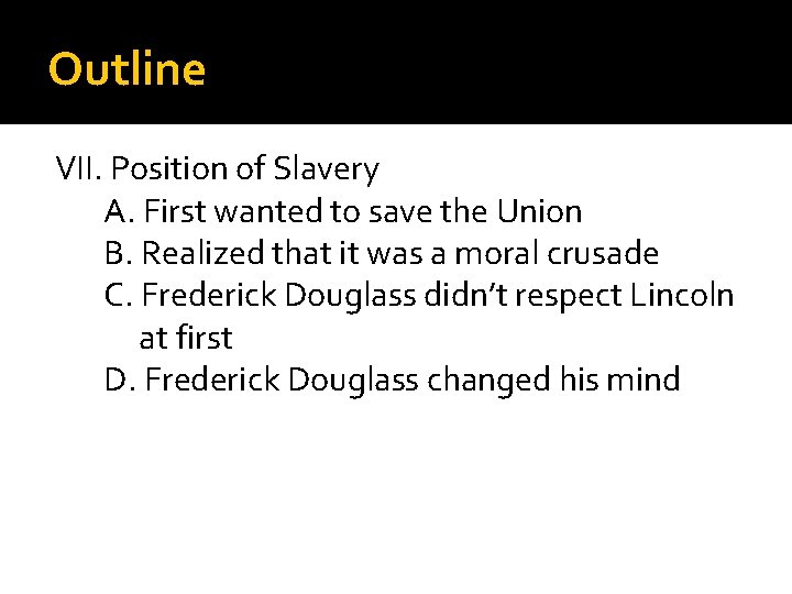 Outline VII. Position of Slavery A. First wanted to save the Union B. Realized