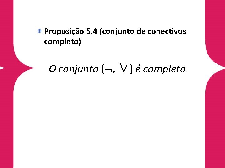 Proposição 5. 4 (conjunto de conectivos completo) O conjunto { , ∨} é completo.