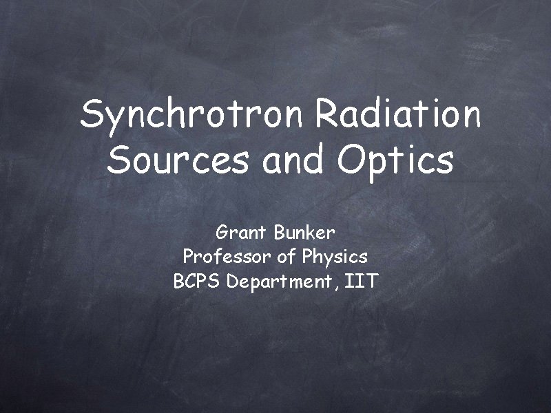 Synchrotron Radiation Sources and Optics Grant Bunker Professor of Physics BCPS Department, IIT 