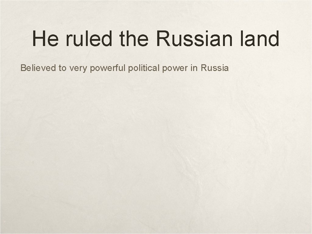 He ruled the Russian land Believed to very powerful political power in Russia He ruled the Russian land Believed to very powerful political power in Russia