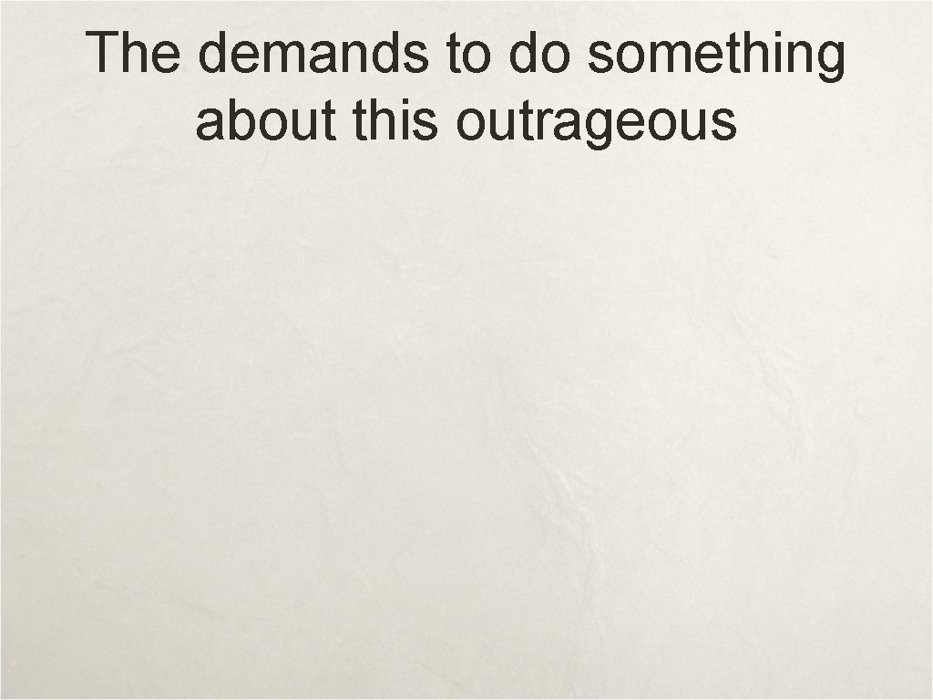 The demands to do something about this outrageous The demands to do something about this outrageous
