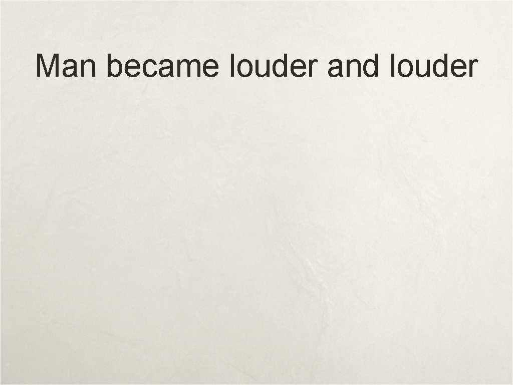 Man became louder and louder 