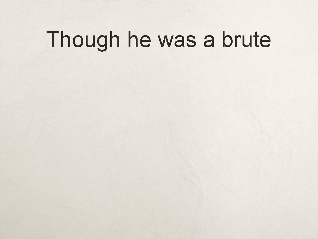 Though he was a brute Though he was a brute