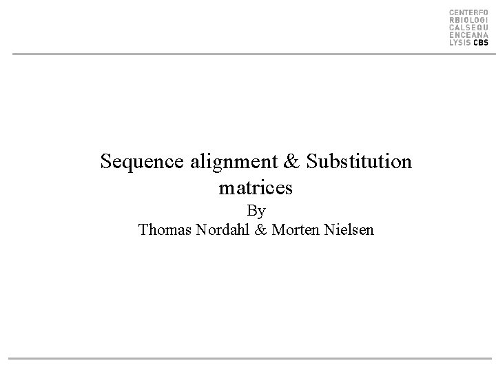 Sequence alignment & Substitution matrices By Thomas Nordahl & Morten Nielsen 