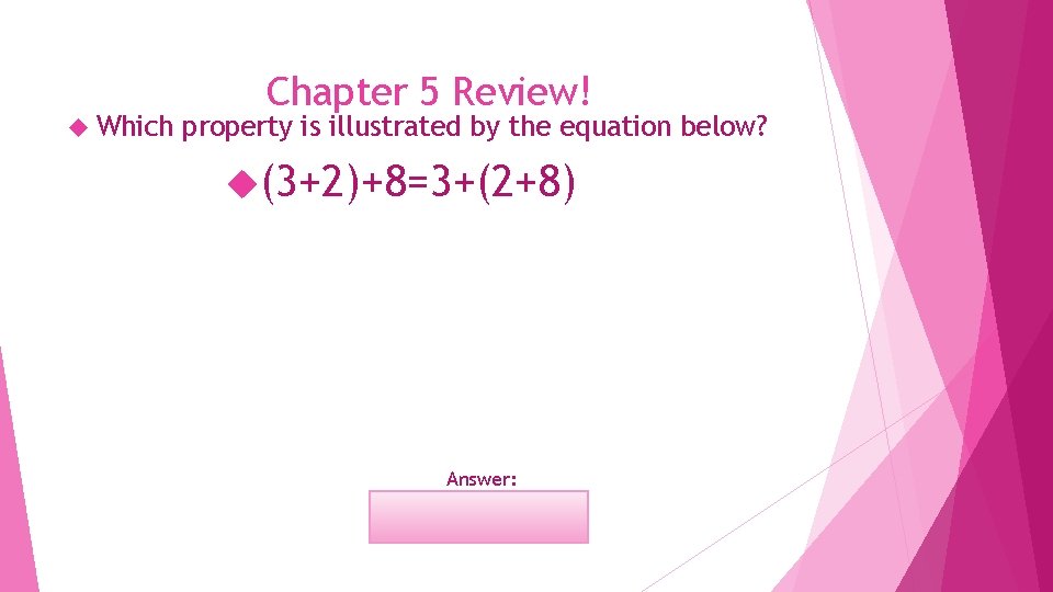  Which Chapter 5 Review! property is illustrated by the equation below? (3+2)+8=3+(2+8) Answer: