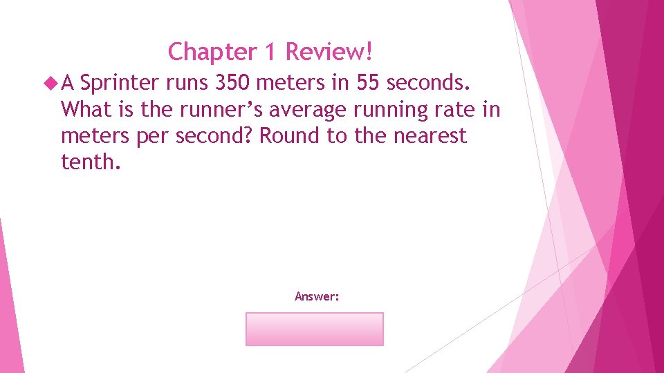 Chapter 1 Review! A Sprinter runs 350 meters in 55 seconds. What is the