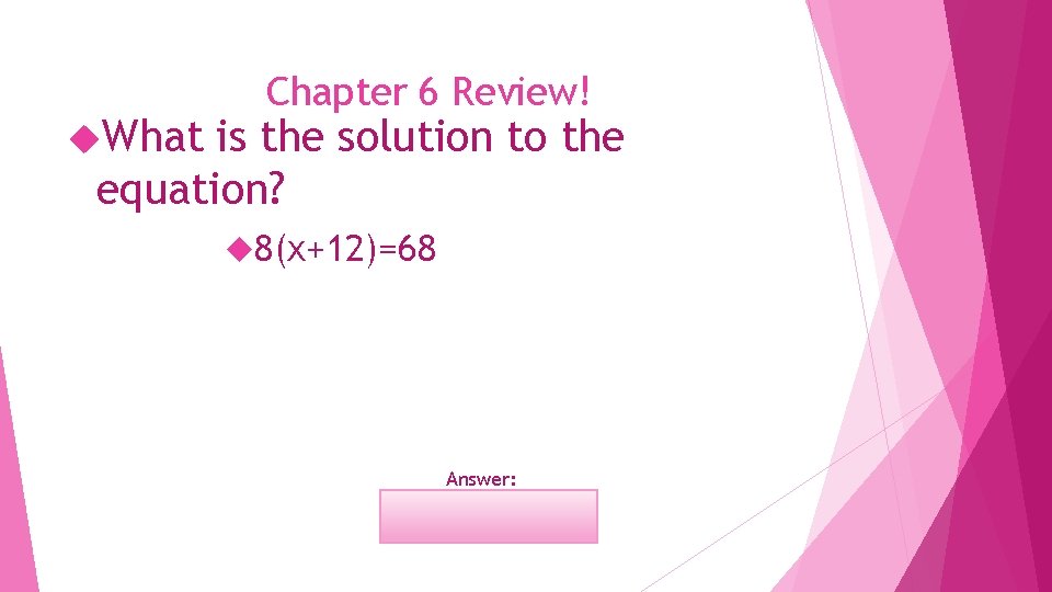  What Chapter 6 Review! is the solution to the equation? 8(x+12)=68 Answer: x=-3.