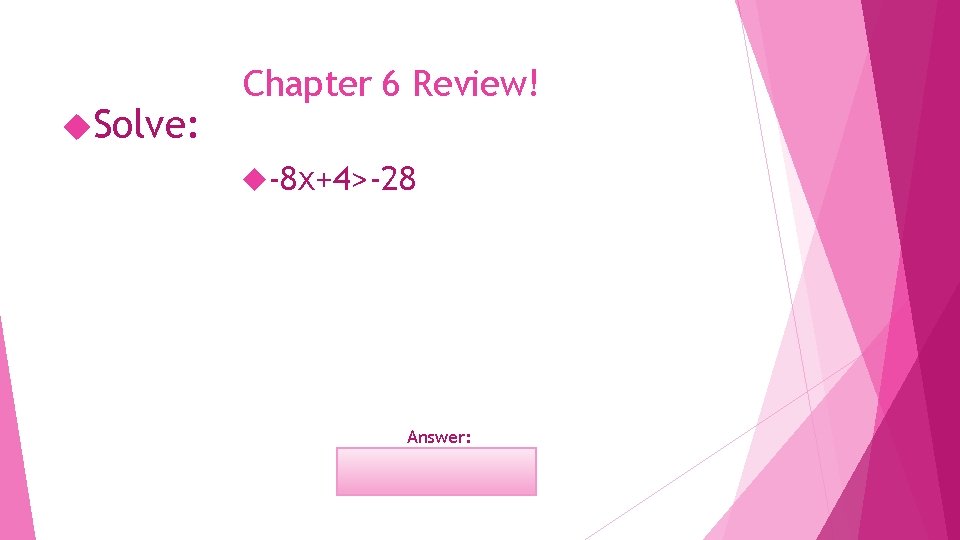  Solve: Chapter 6 Review! -8 x+4>-28 Answer: x<4 