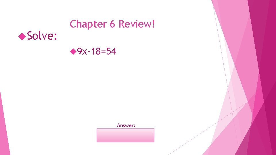  Solve: Chapter 6 Review! 9 x-18=54 Answer: x=8 