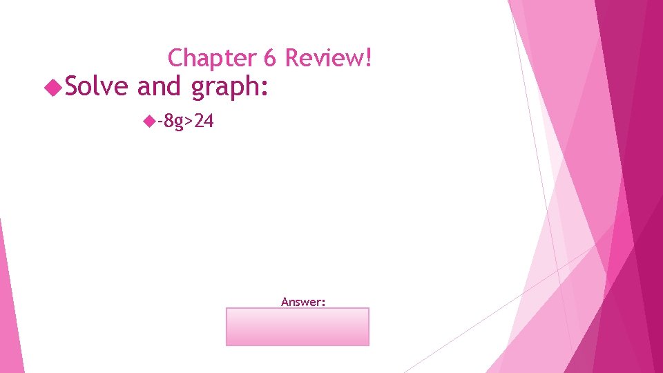  Solve Chapter 6 Review! and graph: -8 g>24 Answer: g<-3 Open dot on