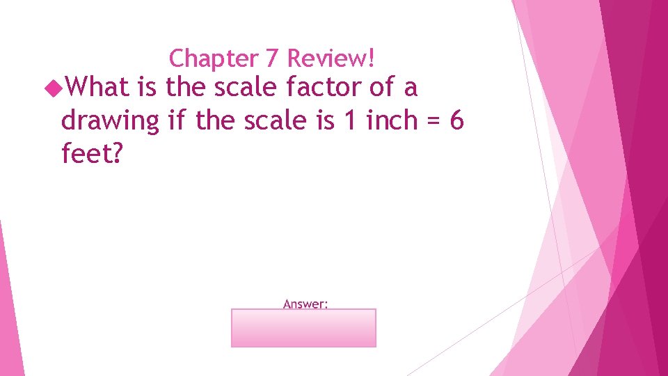  What Chapter 7 Review! is the scale factor of a drawing if the