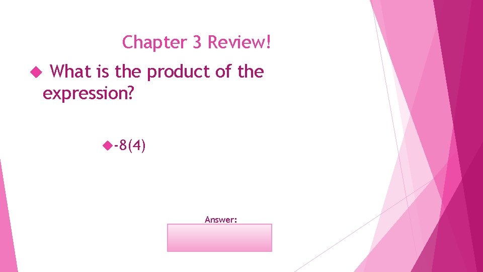 Chapter 3 Review! What is the product of the expression? -8(4) Answer: -32 